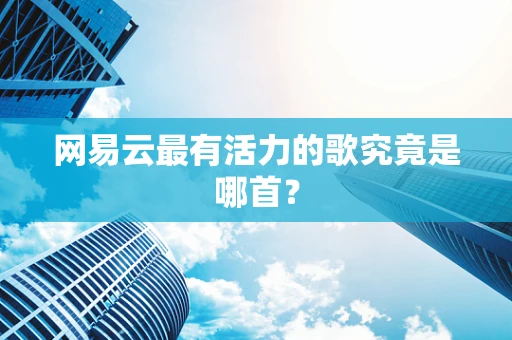 网易云最有活力的歌究竟是哪首？