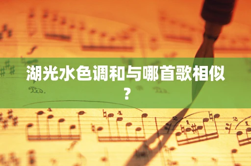 湖光水色调和与哪首歌相似？