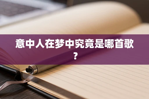 意中人在梦中究竟是哪首歌？
