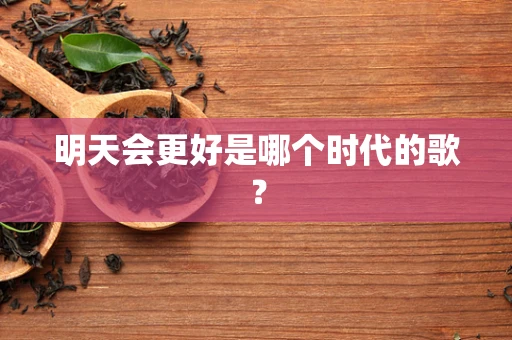 明天会更好是哪个时代的歌？