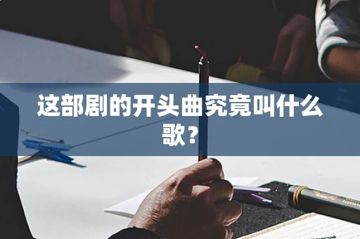 这部剧的开头曲究竟叫什么歌？