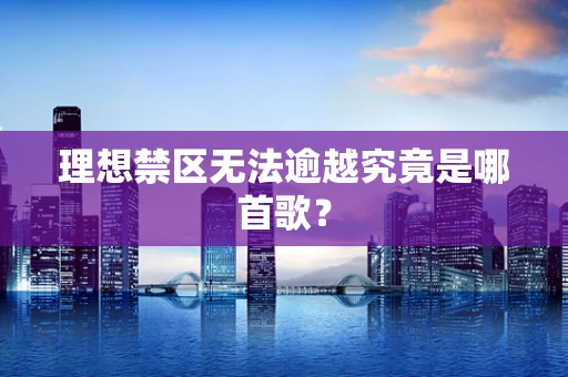 理想禁区无法逾越究竟是哪首歌？