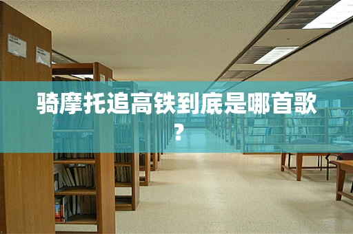 骑摩托追高铁到底是哪首歌？