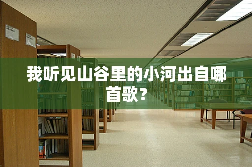 我听见山谷里的小河出自哪首歌？