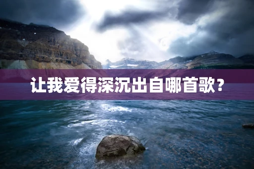让我爱得深沉出自哪首歌？