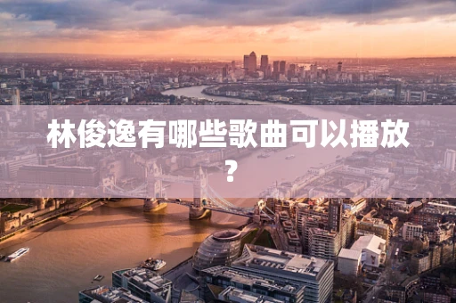 林俊逸有哪些歌曲可以播放？