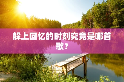 躲上回忆的时刻究竟是哪首歌？