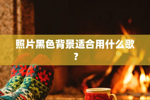 照片黑色背景适合用什么歌？