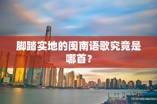 脚踏实地的闽南语歌究竟是哪首？