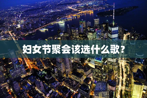 妇女节聚会该选什么歌？