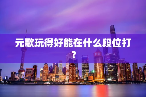 元歌玩得好能在什么段位打？