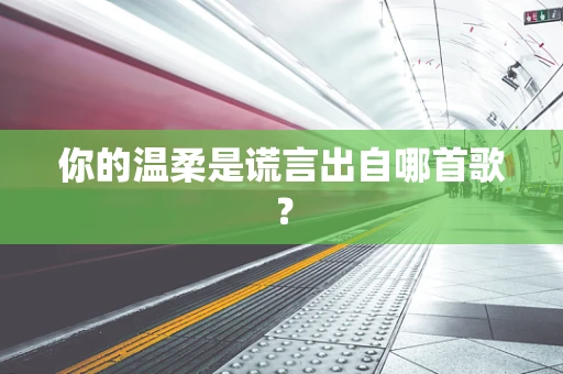 你的温柔是谎言出自哪首歌？