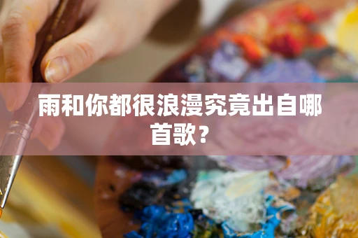 雨和你都很浪漫究竟出自哪首歌？