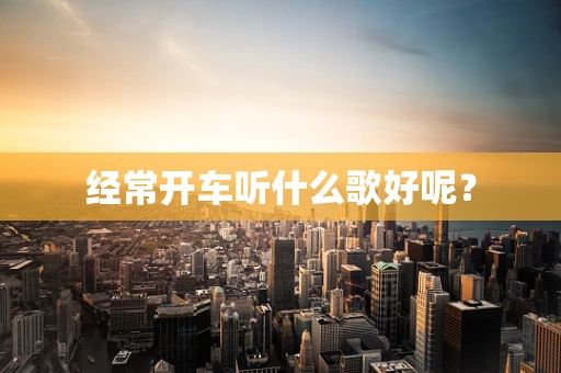 经常开车听什么歌好呢？