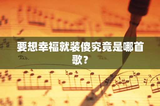 要想幸福就装傻究竟是哪首歌？