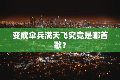 变成伞兵满天飞究竟是哪首歌？