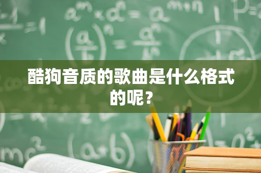 酷狗音质的歌曲是什么格式的呢？