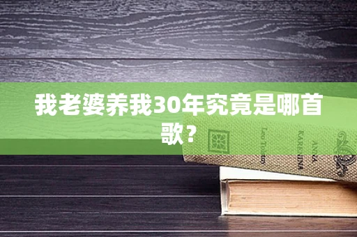 我老婆养我30年究竟是哪首歌？