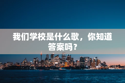 我们学校是什么歌，你知道答案吗？