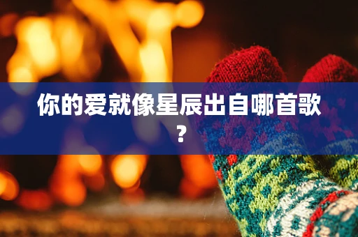 你的爱就像星辰出自哪首歌？
