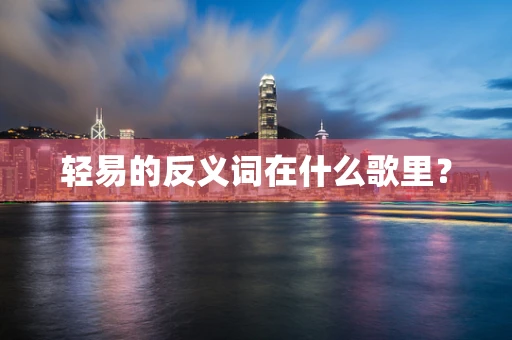 轻易的反义词在什么歌里？