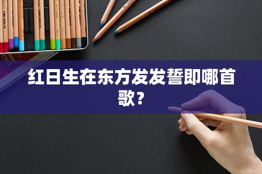 红日生在东方发发誓即哪首歌？