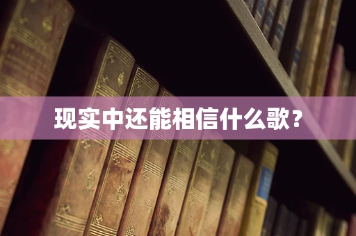 现实中还能相信什么歌？
