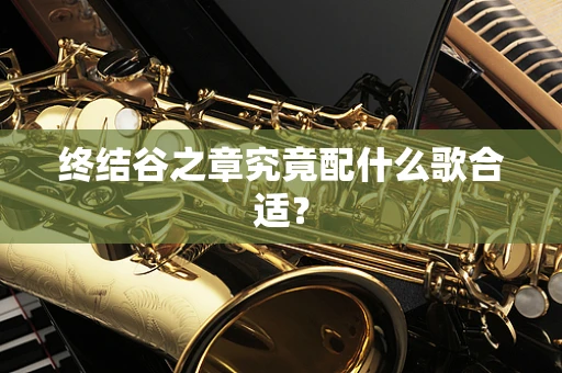 终结谷之章究竟配什么歌合适？
