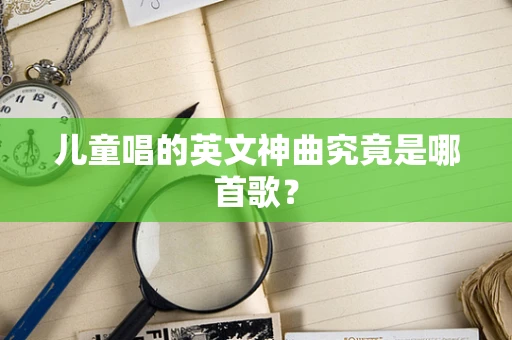 儿童唱的英文神曲究竟是哪首歌？