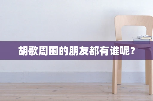 胡歌周围的朋友都有谁呢？