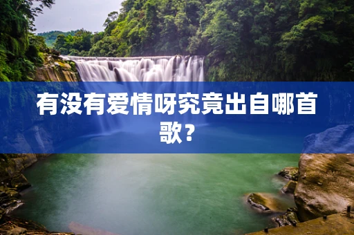 有没有爱情呀究竟出自哪首歌？