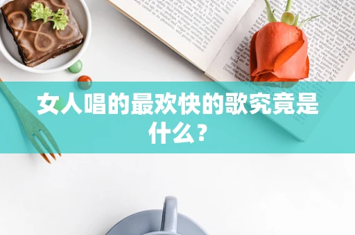 女人唱的最欢快的歌究竟是什么？