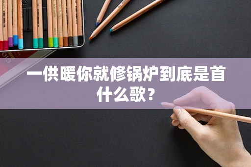 一供暖你就修锅炉到底是首什么歌？
