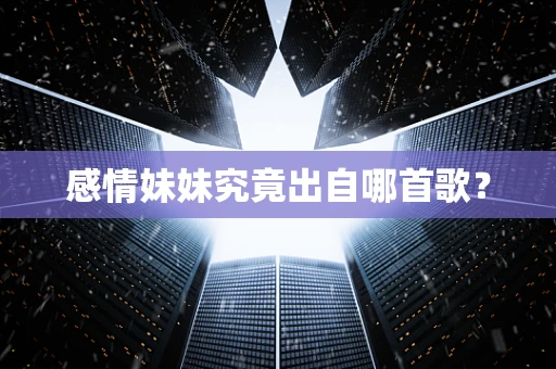 感情妹妹究竟出自哪首歌？