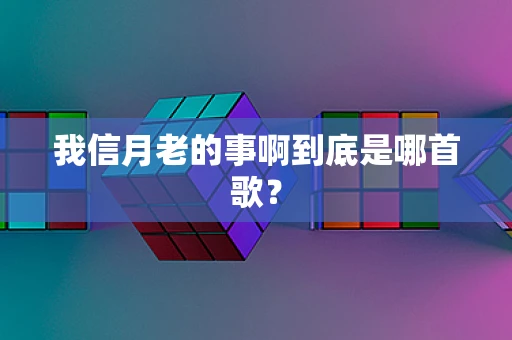 我信月老的事啊到底是哪首歌？