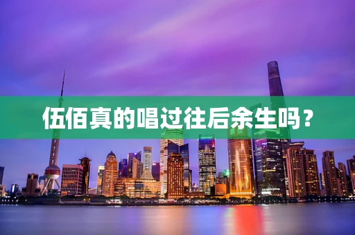 伍佰真的唱过往后余生吗？