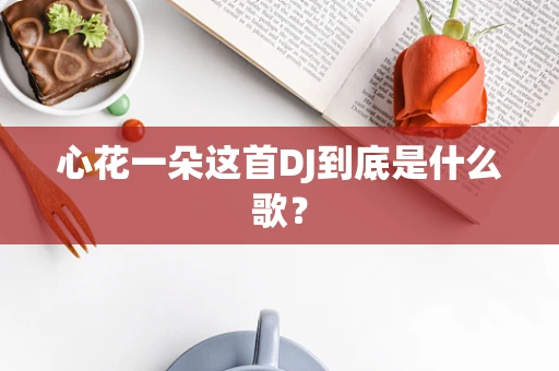心花一朵这首DJ到底是什么歌？