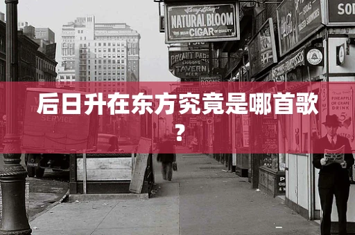 后日升在东方究竟是哪首歌？
