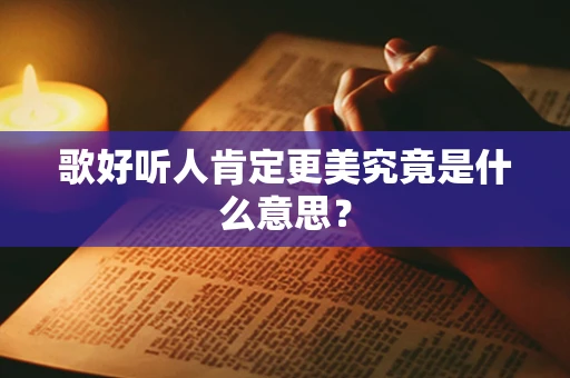 歌好听人肯定更美究竟是什么意思？
