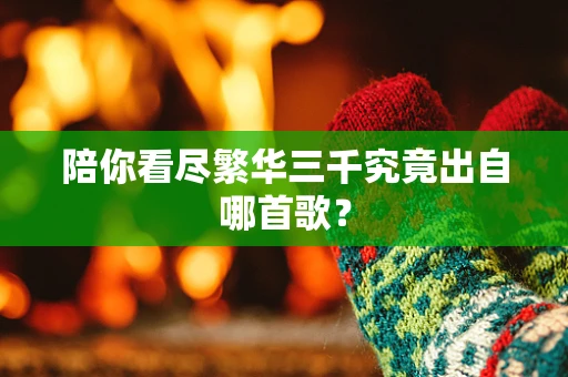 陪你看尽繁华三千究竟出自哪首歌？
