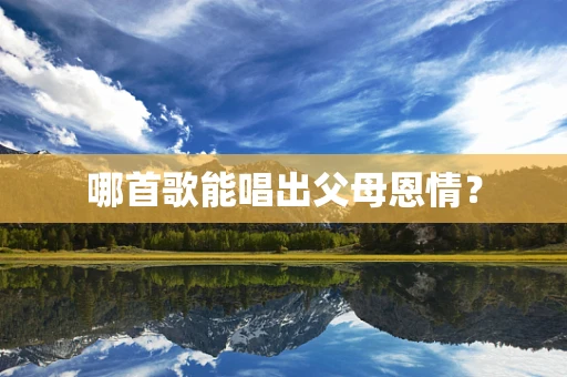 哪首歌能唱出父母恩情？