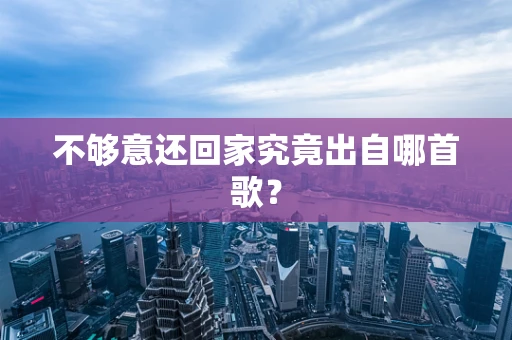 不够意还回家究竟出自哪首歌？