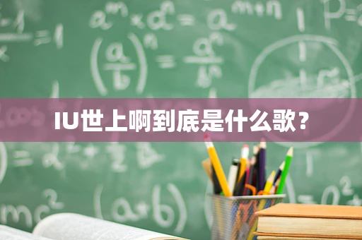 IU世上啊到底是什么歌？