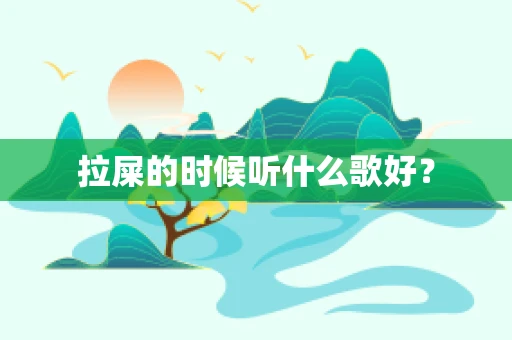 拉屎的时候听什么歌好？