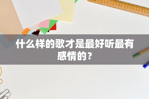 什么样的歌才是最好听最有感情的？