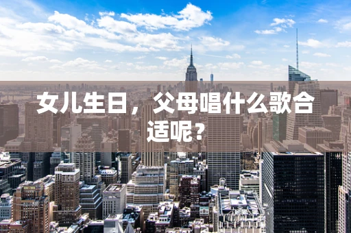 女儿生日，父母唱什么歌合适呢？