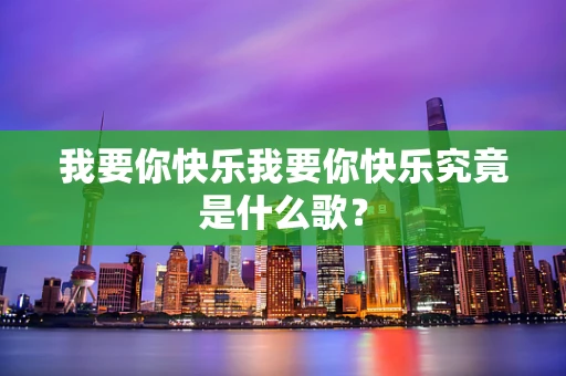 我要你快乐我要你快乐究竟是什么歌？