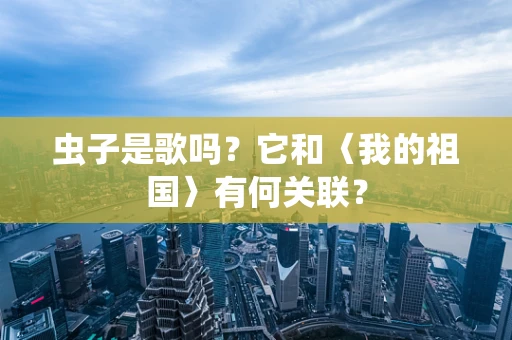 虫子是歌吗？它和〈我的祖国〉有何关联？