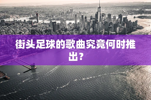 街头足球的歌曲究竟何时推出？