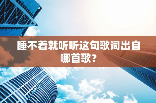 睡不着就听听这句歌词出自哪首歌？
